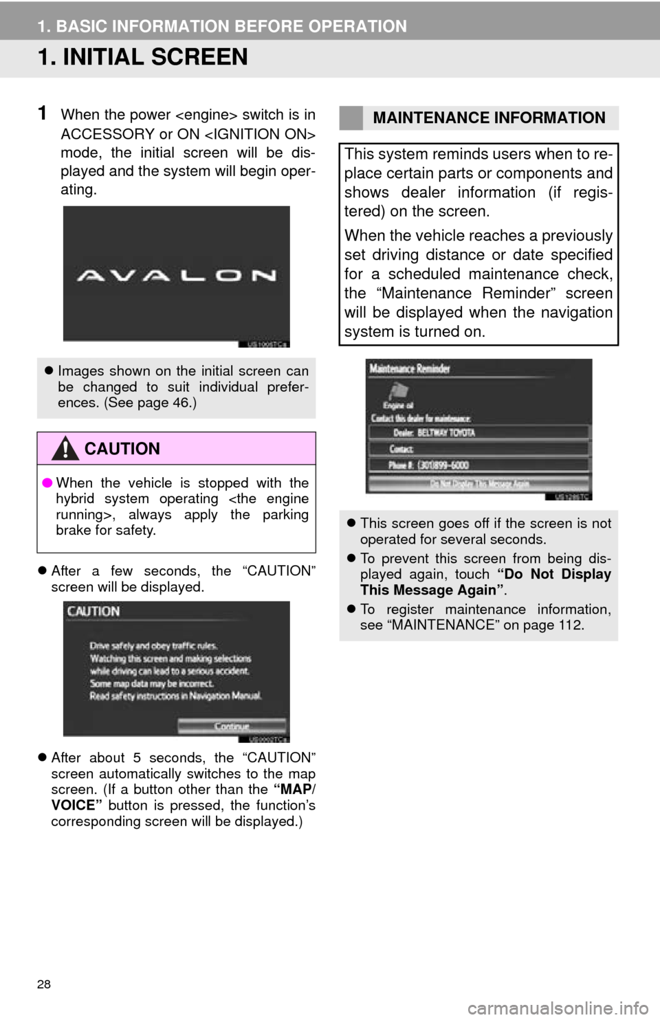 TOYOTA AVALON 2014 XX40 / 4.G Navigation Manual 28
1. BASIC INFORMATION BEFORE OPERATION
1. INITIAL SCREEN
1When the power <engine> switch is in
ACCESSORY or ON <IGNITION ON>
mode, the initial screen will be dis-
played and the system will begin op