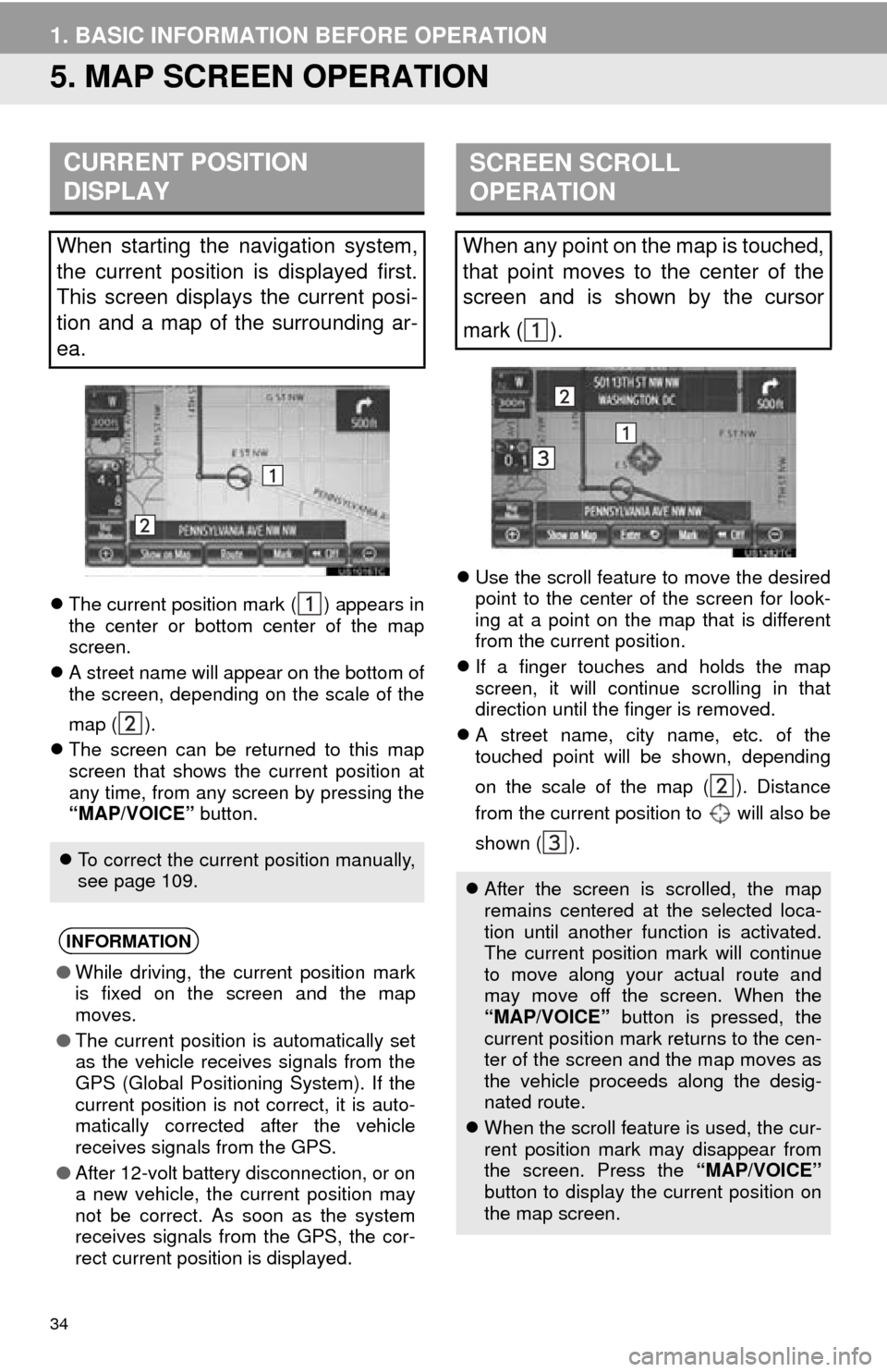 TOYOTA AVALON 2014 XX40 / 4.G Navigation Manual 34
1. BASIC INFORMATION BEFORE OPERATION
5. MAP SCREEN OPERATION
The current position mark ( ) appears in
the center or bottom center of the map
screen.
 A street name will appear on the bottom 