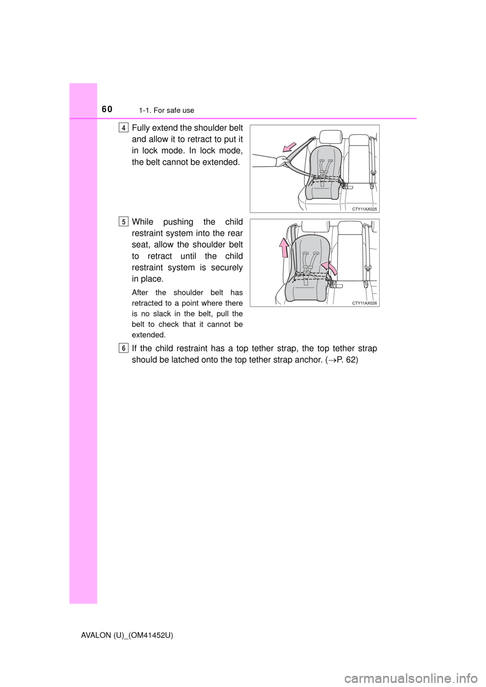 TOYOTA AVALON 2014 XX40 / 4.G Owners Manual 601-1. For safe use
AVALON (U)_(OM41452U)
Fully extend the shoulder belt
and allow it to retract to put it
in lock mode. In lock mode,
the belt cannot be extended.
While pushing the child
restraint sy
