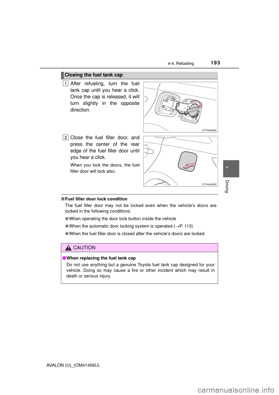TOYOTA AVALON 2015 XX40 / 4.G Owners Manual 1934-4. Refueling
4
Driving
AVALON (U)_(OM41456U)
After refueling, turn the fuel
tank cap until you hear a click.
Once the cap is released, it will
turn slightly in the opposite
direction.
Close the f