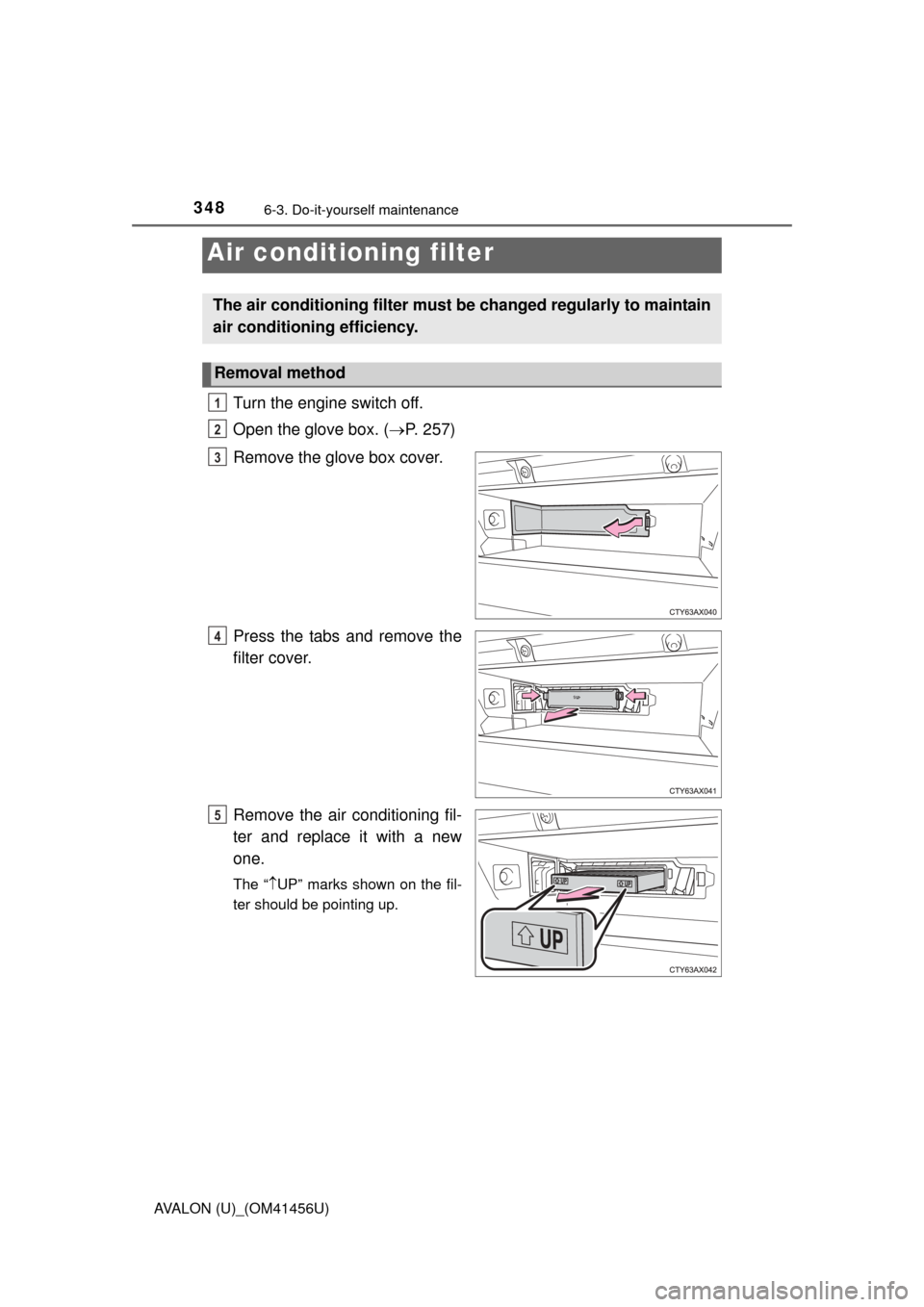 TOYOTA AVALON 2015 XX40 / 4.G Owners Manual 3486-3. Do-it-yourself maintenance
AVALON (U)_(OM41456U)
Turn the engine switch off.
Open the glove box. (P. 257)
Remove the glove box cover.
Press the tabs and remove the
filter cover.
Remove the 