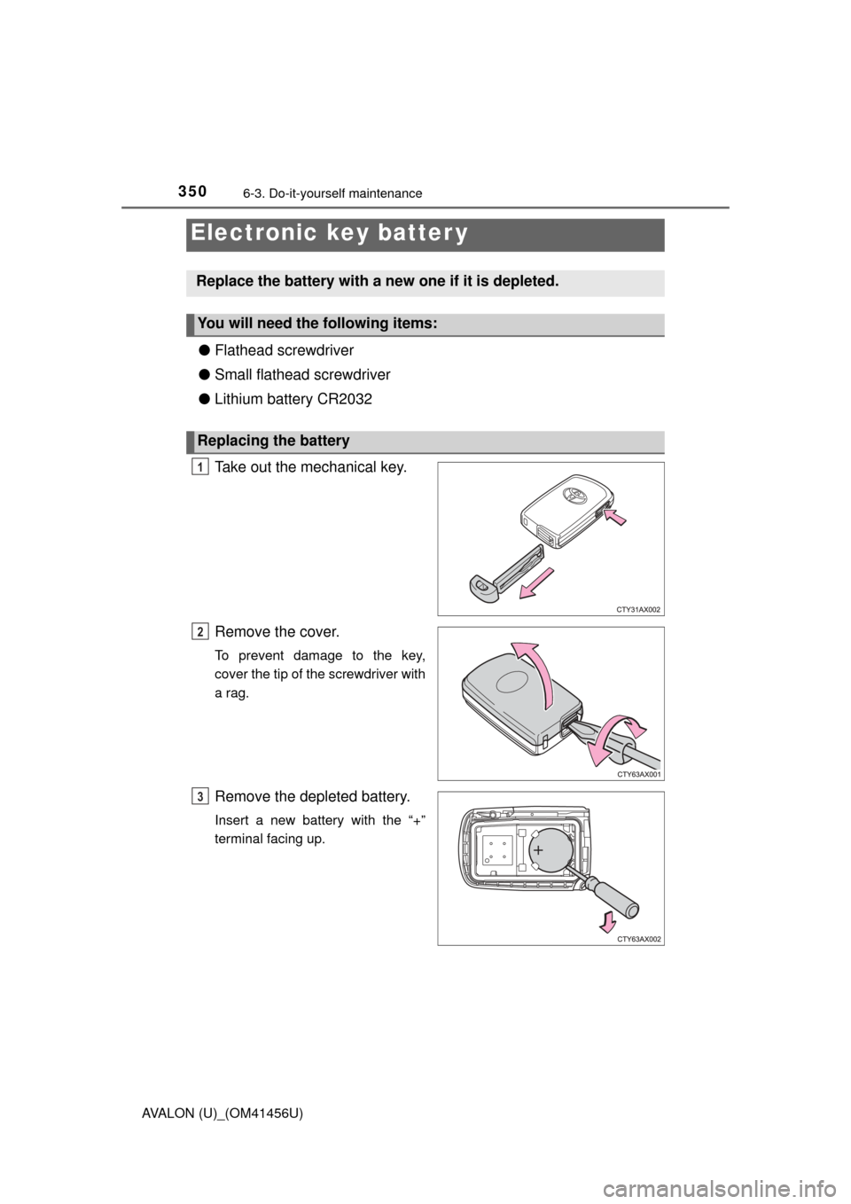TOYOTA AVALON 2015 XX40 / 4.G Owners Manual 3506-3. Do-it-yourself maintenance
AVALON (U)_(OM41456U)
●Flathead screwdriver
● Small flathead screwdriver
● Lithium battery CR2032
Take out the mechanical key.
Remove the cover.
To prevent dam