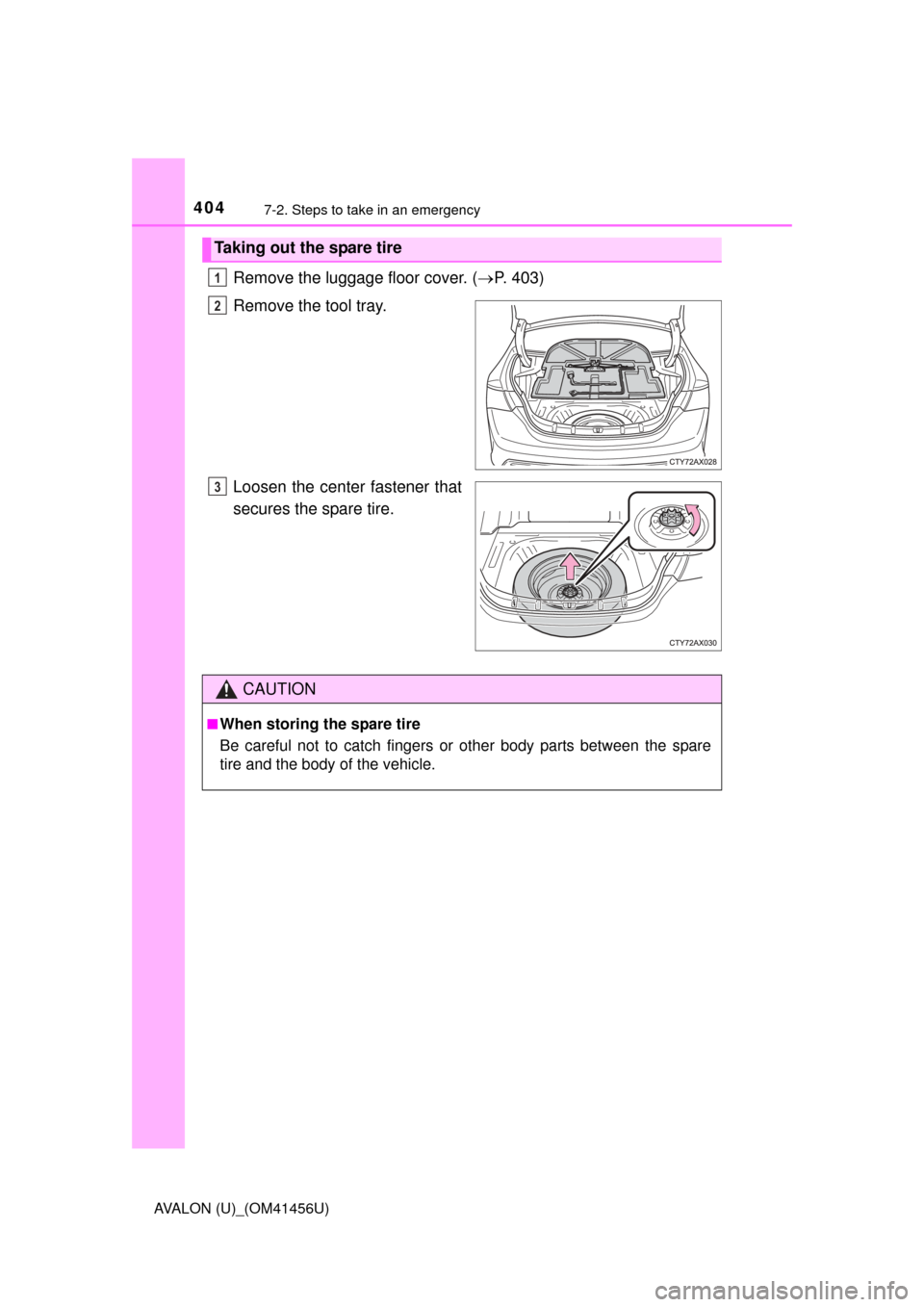 TOYOTA AVALON 2015 XX40 / 4.G Owners Manual 4047-2. Steps to take in an emergency
AVALON (U)_(OM41456U)
Remove the luggage floor cover. (P. 403)
Remove the tool tray.
Loosen the center fastener that
secures the spare tire.
Taking out the spa