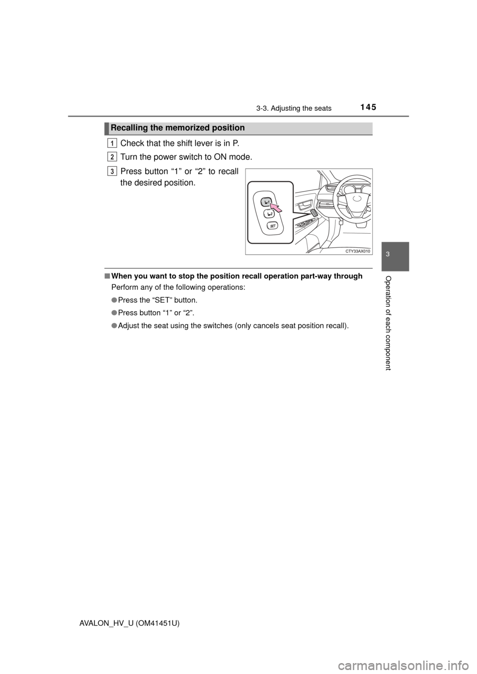 TOYOTA AVALON HYBRID 2013 XX40 / 4.G Owners Manual 1453-3. Adjusting the seats
3
Operation of each component
AVALON_HV_U (OM41451U)
Check that the shift lever is in P.
Turn the power switch to ON mode.
Press button “1” or “2” to recall
the des