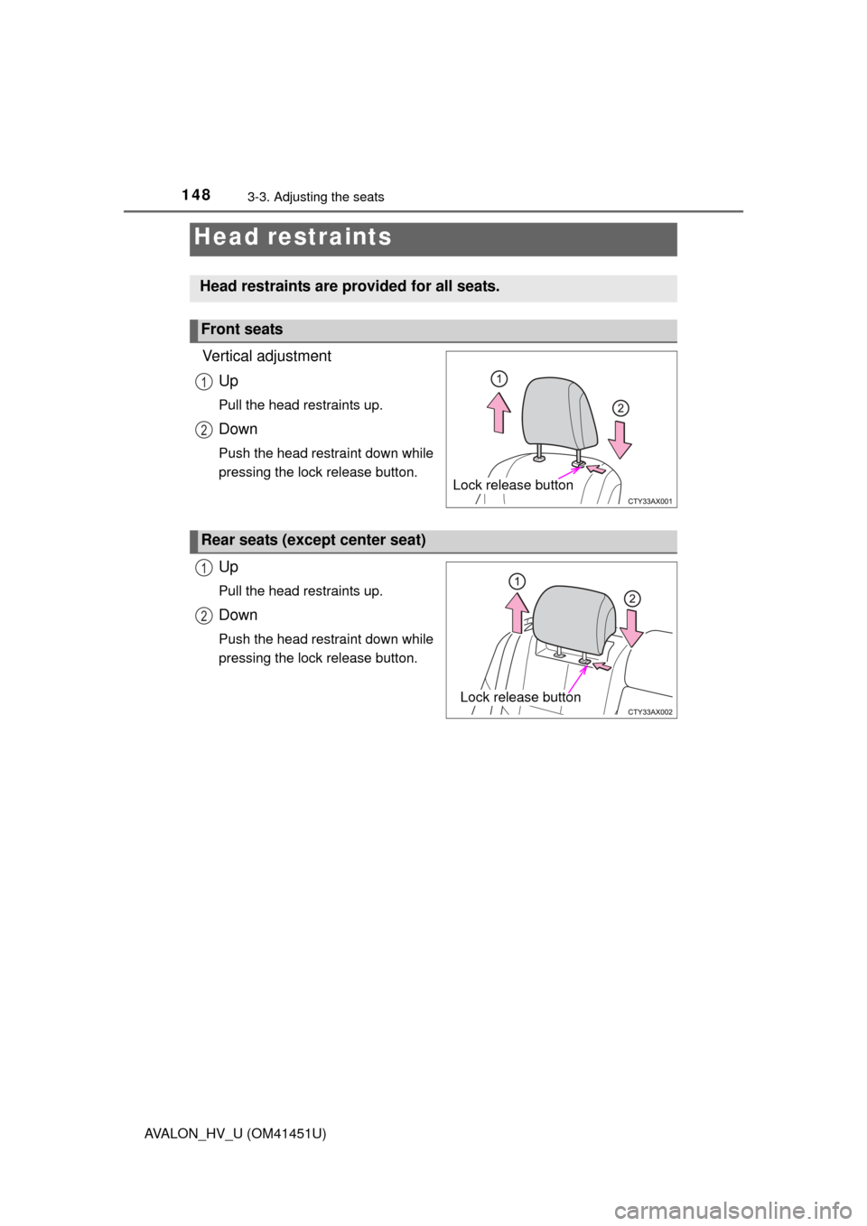 TOYOTA AVALON HYBRID 2013 XX40 / 4.G Owners Manual 1483-3. Adjusting the seats
AVALON_HV_U (OM41451U)
Vertical adjustmentUp
Pull the head restraints up.
Down
Push the head restraint down while
pressing the lock release button.
Up
Pull the head restrai