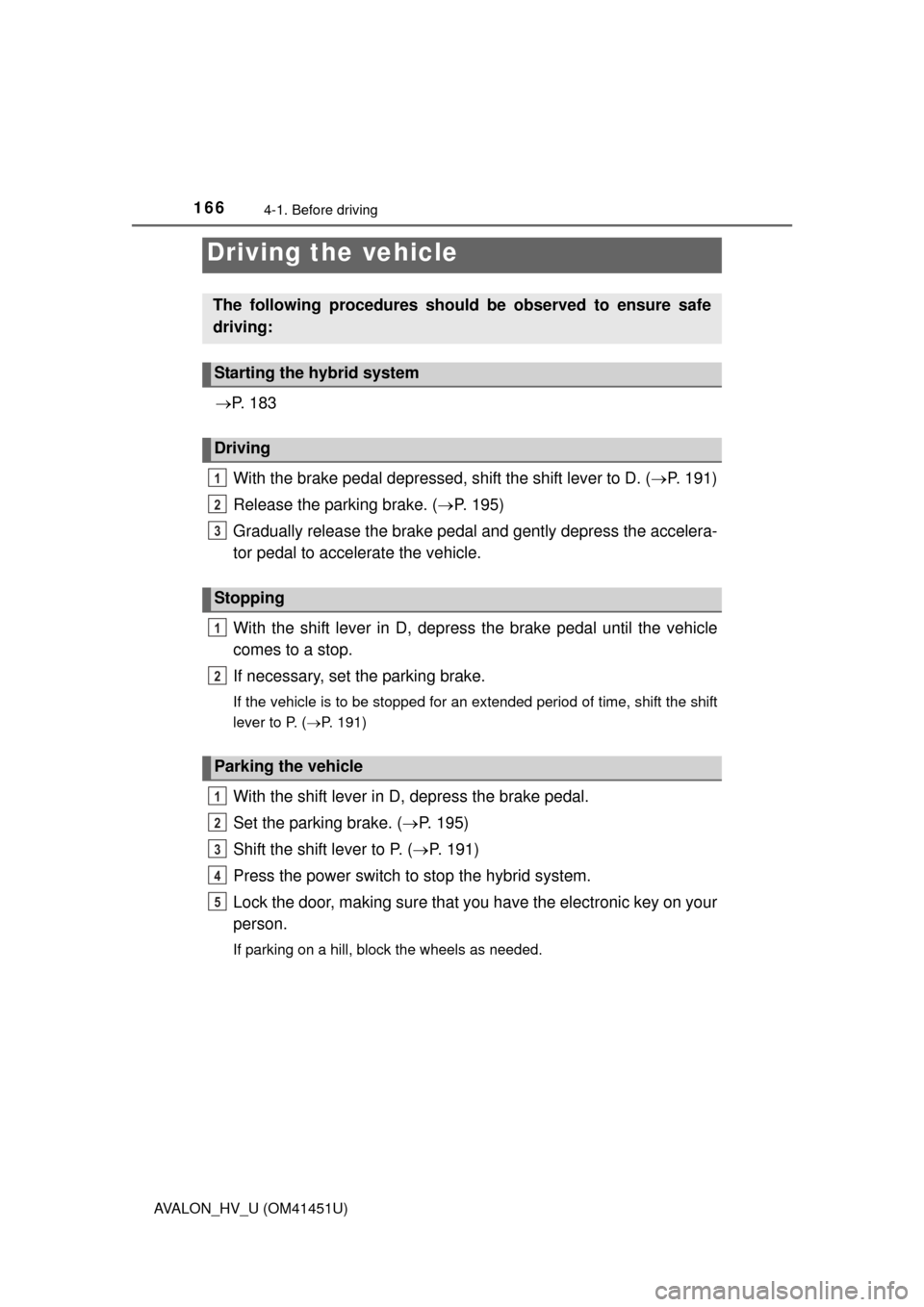 TOYOTA AVALON HYBRID 2013 XX40 / 4.G Owners Manual 166
AVALON_HV_U (OM41451U)
4-1. Before driving
P.  1 8 3
With the brake pedal depressed, shift the shift lever to D. ( P. 191)
Release the parking brake. ( P. 195)
Gradually release the brake