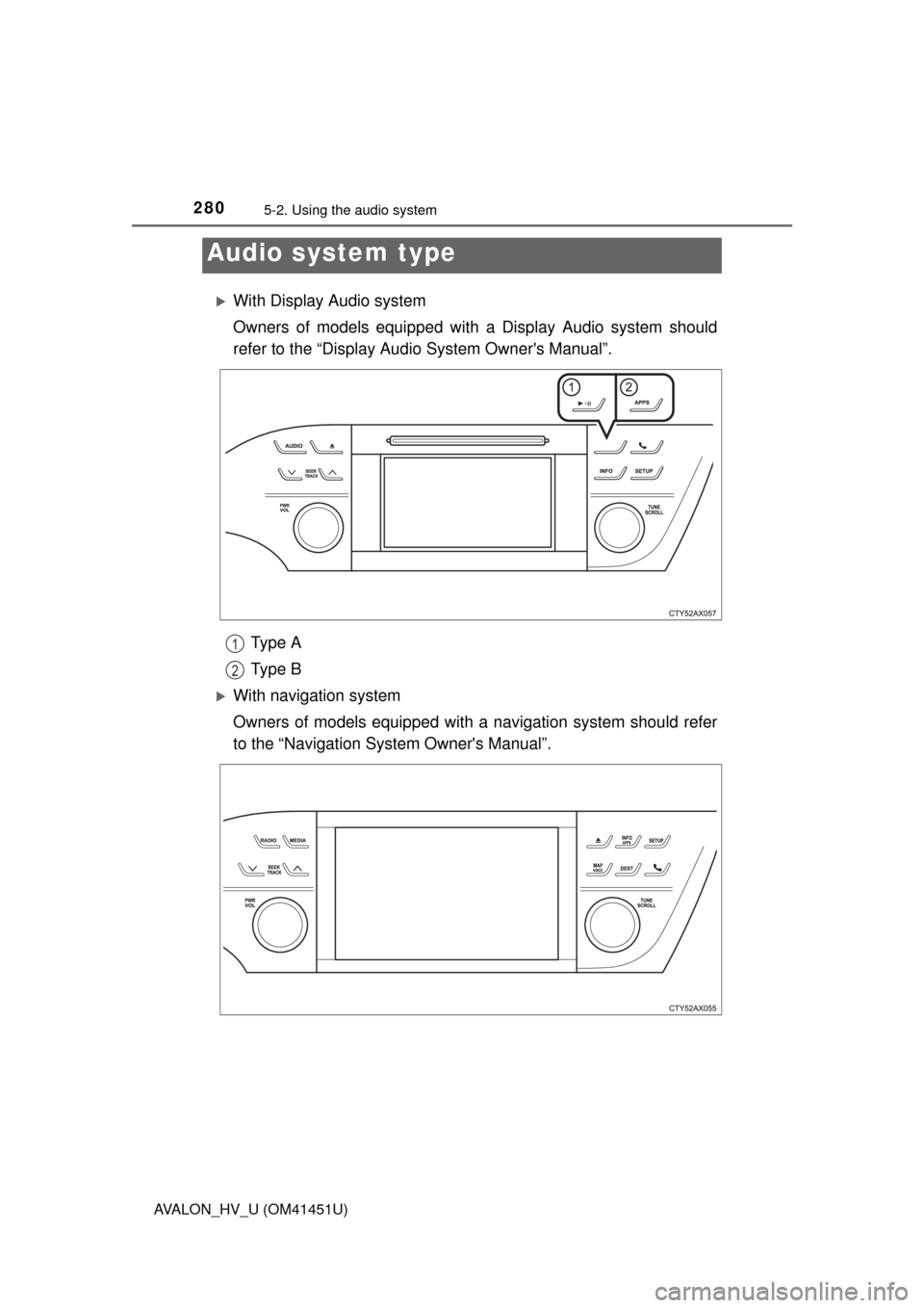 TOYOTA AVALON HYBRID 2013 XX40 / 4.G Owners Manual 280
AVALON_HV_U (OM41451U)
5-2. Using the audio system
With Display Audio system
Owners of models equipped with a Display Audio system should
refer to the “Display Audi o System Owners Manual”