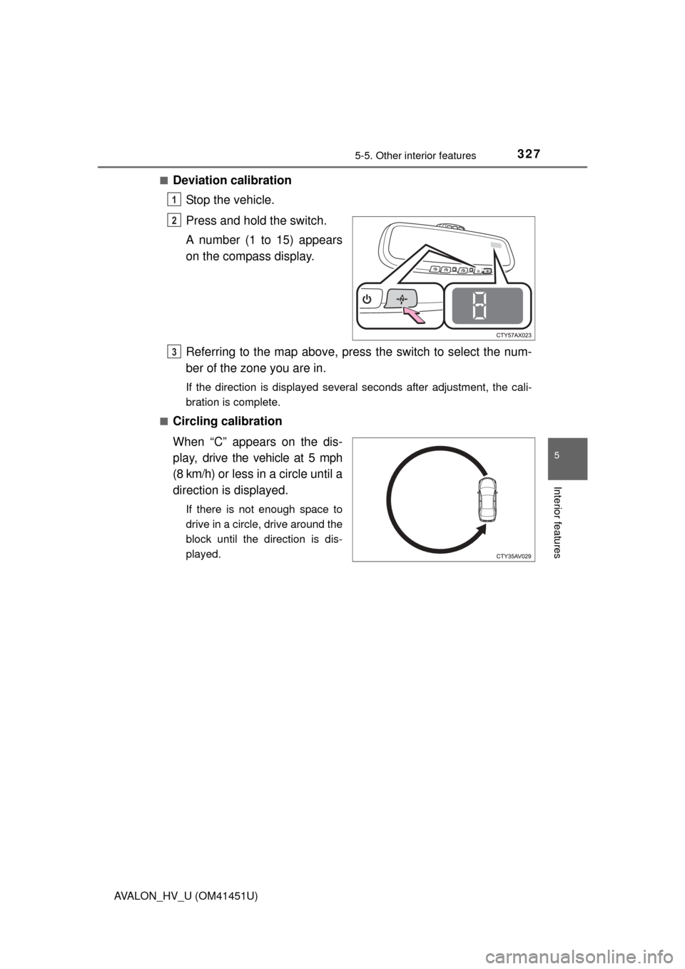 TOYOTA AVALON HYBRID 2013 XX40 / 4.G Owners Manual 3275-5. Other interior features
5
Interior features
AVALON_HV_U (OM41451U)■
Deviation calibration
Stop the vehicle.
Press and hold the switch.
A number (1 to 15) appears
on the compass display.
Refe