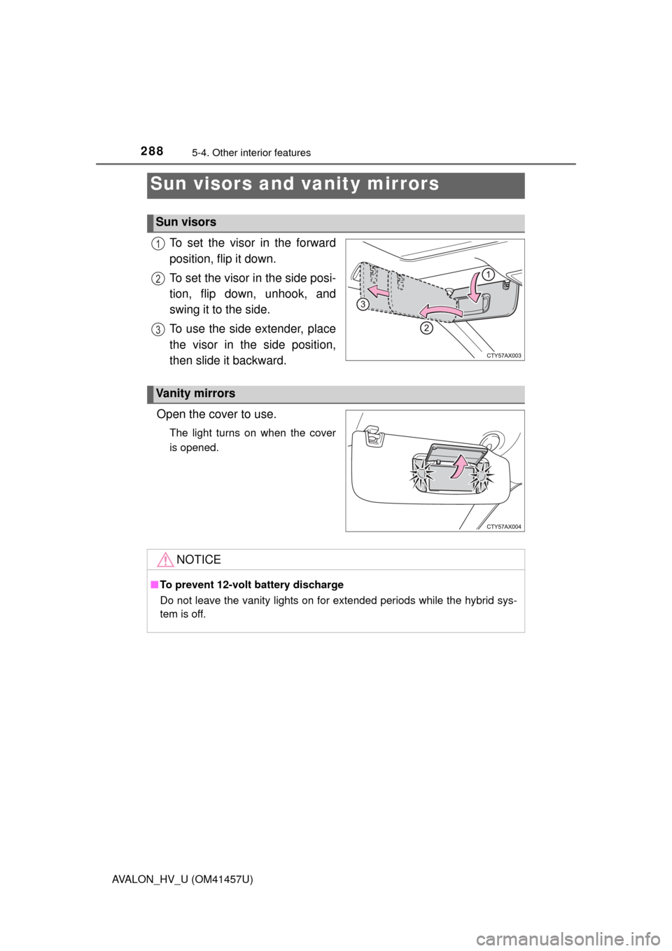 TOYOTA AVALON HYBRID 2015 XX40 / 4.G Owners Manual 288
AVALON_HV_U (OM41457U)
5-4. Other interior features
To set the visor in the forward
position, flip it down.
To set the visor in the side posi-
tion, flip down, unhook, and
swing it to the side.
To