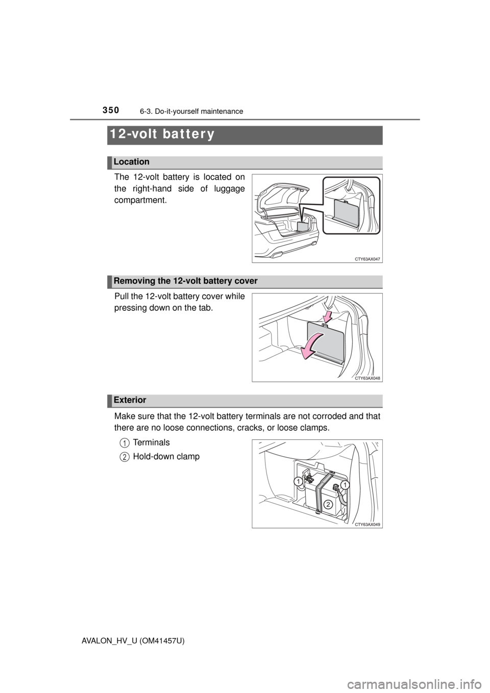 TOYOTA AVALON HYBRID 2015 XX40 / 4.G Owners Manual 3506-3. Do-it-yourself maintenance
AVALON_HV_U (OM41457U)
The 12-volt battery is located on
the right-hand side of luggage
compartment.
Pull the 12-volt battery cover while
pressing down on the tab.
M