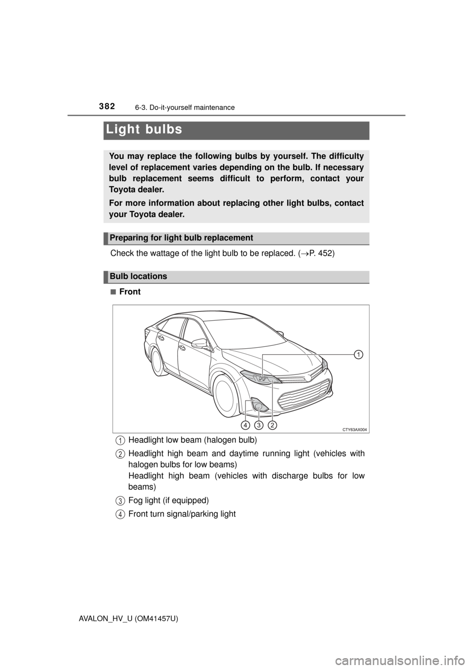 TOYOTA AVALON HYBRID 2015 XX40 / 4.G Owners Manual 3826-3. Do-it-yourself maintenance
AVALON_HV_U (OM41457U)
Check the wattage of the light bulb to be replaced. (P. 452)
■Front
Light bulbs
You may replace the following bulbs  by yourself. The dif