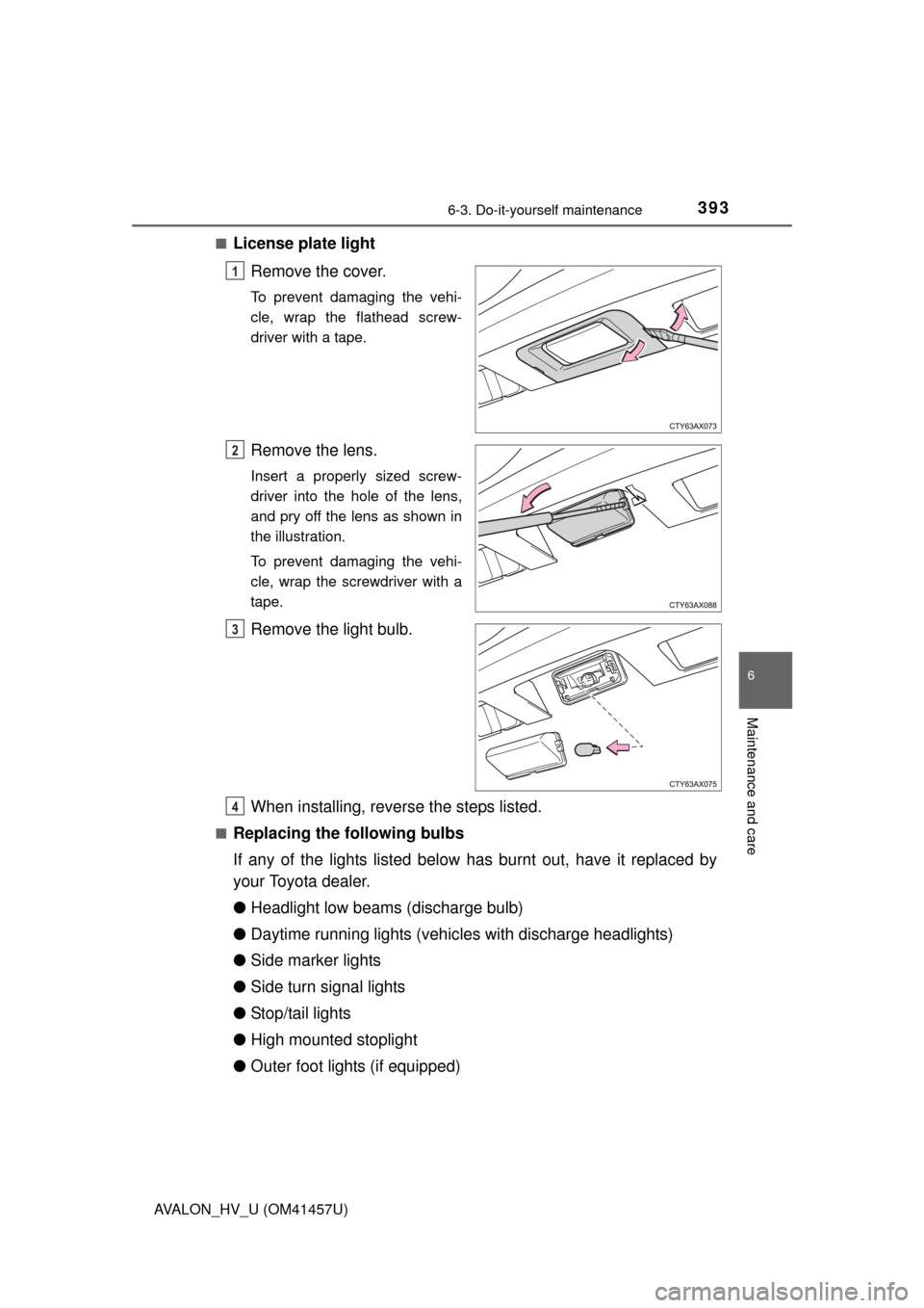 TOYOTA AVALON HYBRID 2015 XX40 / 4.G Owners Manual 3936-3. Do-it-yourself maintenance
6
Maintenance and care
AVALON_HV_U (OM41457U)■
License plate light
Remove the cover.
To prevent damaging the vehi-
cle, wrap the flathead screw-
driver with a tape