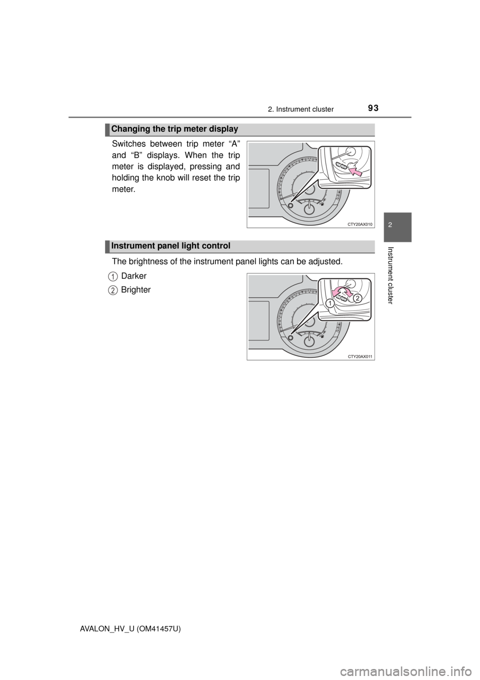TOYOTA AVALON HYBRID 2015 XX40 / 4.G Owners Manual 932. Instrument cluster
2
Instrument cluster
AVALON_HV_U (OM41457U)
Switches between trip meter “A”
and “B” displays. When the trip
meter is displayed, pressing and
holding the knob will reset