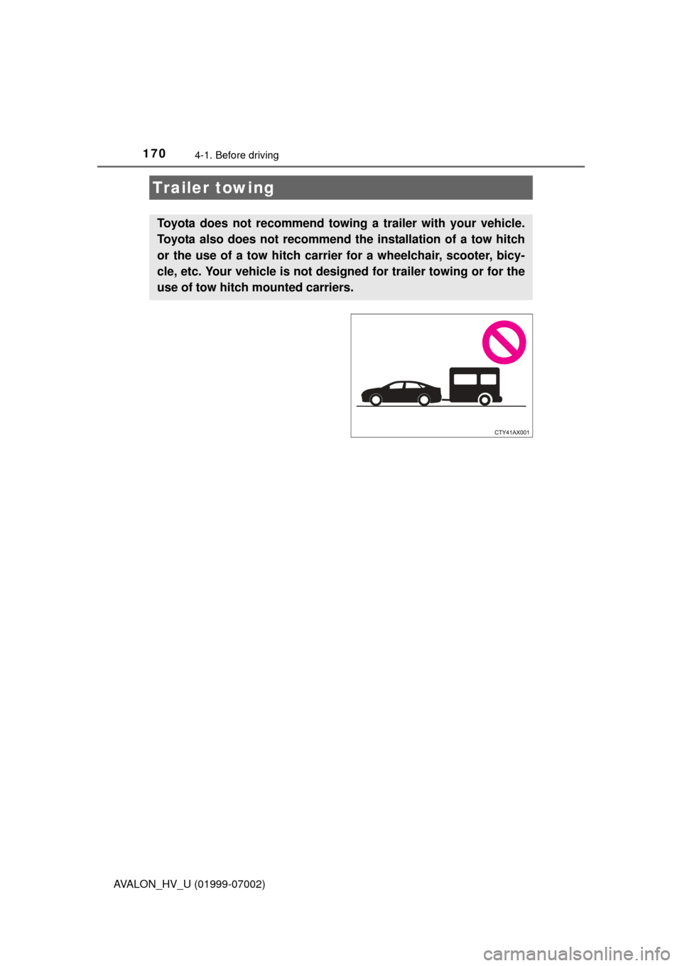 TOYOTA AVALON HYBRID 2016 XX40 / 4.G Owners Manual 1704-1. Before driving
AVALON_HV_U (01999-07002)
Trailer towing
Toyota does not recommend towing a trailer with your vehicle.
Toyota also does not recommend th e installation of a tow hitch
or the use