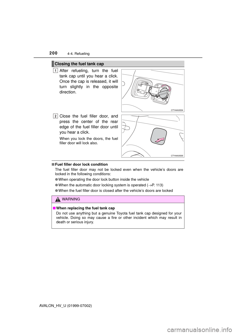 TOYOTA AVALON HYBRID 2016 XX40 / 4.G Owners Manual 2004-4. Refueling
AVALON_HV_U (01999-07002)
After refueling, turn the fuel
tank cap until you hear a click.
Once the cap is released, it will
turn slightly in the opposite
direction.
Close the fuel fi
