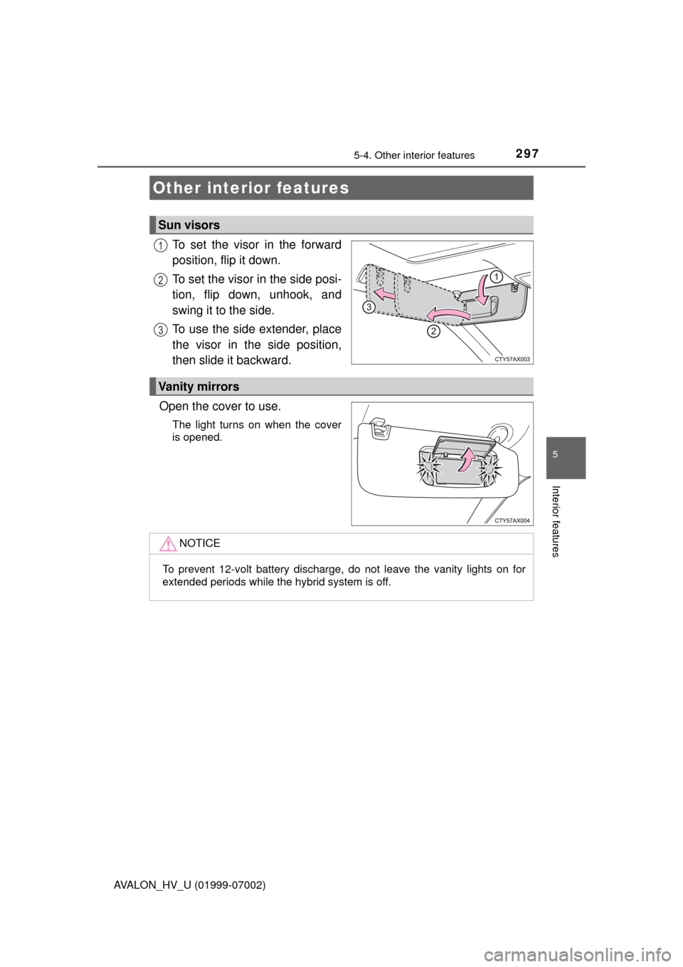 TOYOTA AVALON HYBRID 2016 XX40 / 4.G Owners Manual 297
5
Interior features
AVALON_HV_U (01999-07002)
5-4. Other interior features
To set the visor in the forward
position, flip it down.
To set the visor in the side posi-
tion, flip down, unhook, and
s
