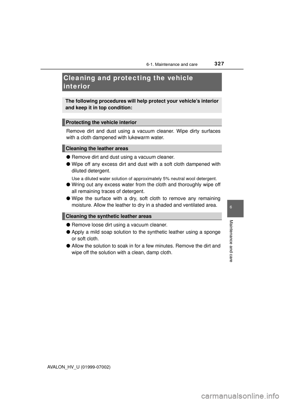 TOYOTA AVALON HYBRID 2016 XX40 / 4.G Owners Manual 3276-1. Maintenance and care
6
Maintenance and care
AVALON_HV_U (01999-07002)
Remove dirt and dust using a vacuum cleaner. Wipe dirty surfaces
with a cloth dampened with lukewarm water.
●Remove dirt