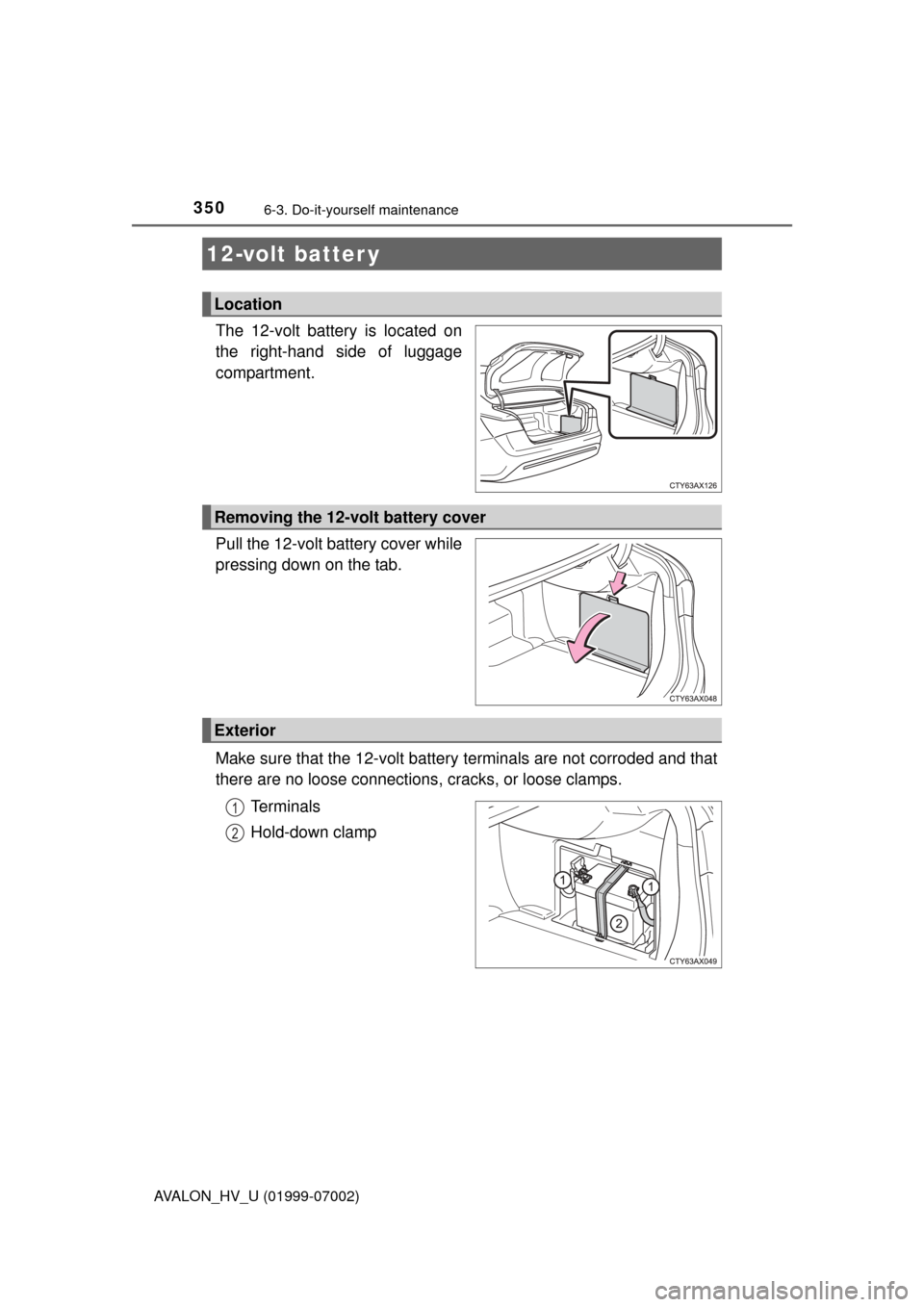 TOYOTA AVALON HYBRID 2016 XX40 / 4.G Owners Manual 3506-3. Do-it-yourself maintenance
AVALON_HV_U (01999-07002)
The 12-volt battery is located on
the right-hand side of luggage
compartment.
Pull the 12-volt battery cover while
pressing down on the tab