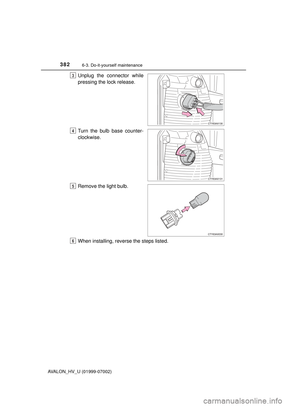 TOYOTA AVALON HYBRID 2016 XX40 / 4.G Owners Manual 3826-3. Do-it-yourself maintenance
AVALON_HV_U (01999-07002)
Unplug the connector while
pressing the lock release.
Turn the bulb base counter-
clockwise.
Remove the light bulb.
When installing, revers