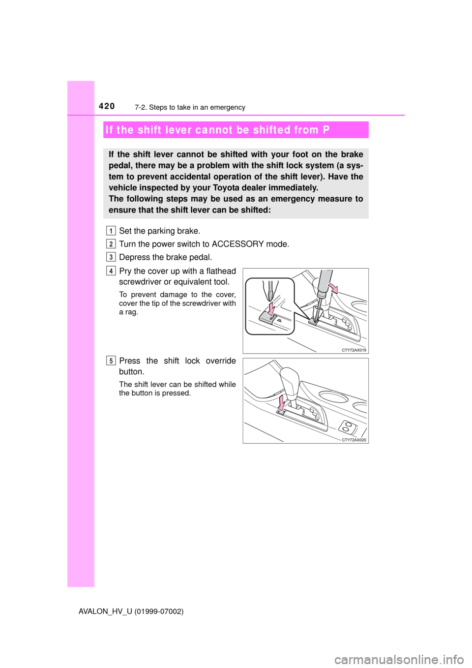 TOYOTA AVALON HYBRID 2016 XX40 / 4.G Owners Manual 4207-2. Steps to take in an emergency
AVALON_HV_U (01999-07002)
Set the parking brake.
Turn the power switch to ACCESSORY mode.
Depress the brake pedal.
Pry the cover up with a flathead
screwdriver or