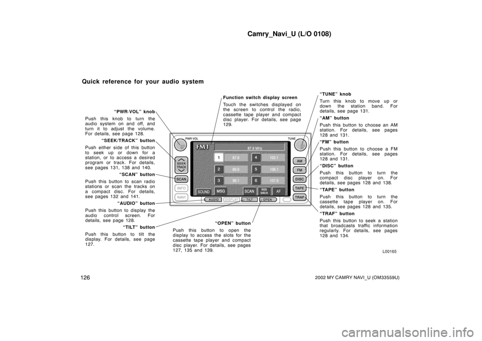 TOYOTA CAMRY 2002 XV30 / 7.G Navigation Manual Camry_Navi_U (L/O 0108)
1262002 MY CAMRY NAVI_U (OM33559U)
Function switch display screen
Touch the switches displayed on
the screen to control the radio,
cassette tape player and compact
disc player. TOYOTA CAMRY 2002 XV30 / 7.G Navigation Manual Camry_Navi_U (L/O 0108)
1262002 MY CAMRY NAVI_U (OM33559U)
Function switch display screen
Touch the switches displayed on
the screen to control the radio,
cassette tape player and compact
disc player.