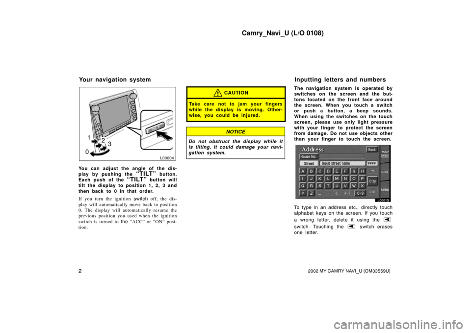 TOYOTA CAMRY 2002 XV30 / 7.G Navigation Manual Camry_Navi_U (L/O 0108)
22002 MY CAMRY NAVI_U (OM33559U)
L00004
You can adjust the angle of the dis-
play by pushing the
“TILT” button.
Each push of the
“TILT” button will
tilt the display t TOYOTA CAMRY 2002 XV30 / 7.G Navigation Manual Camry_Navi_U (L/O 0108)
22002 MY CAMRY NAVI_U (OM33559U)
L00004
You can adjust the angle of the dis-
play by pushing the
“TILT” button.
Each push of the
“TILT” button will
tilt the display t