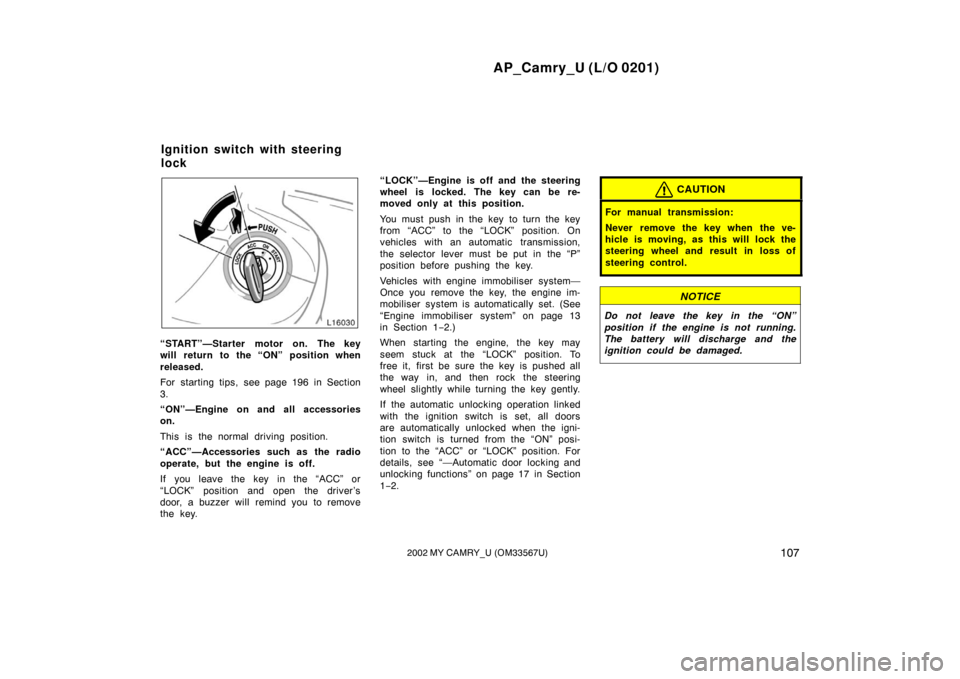 TOYOTA CAMRY 2002 XV30 / 7.G Owners Manual AP_Camry_U (L/O 0201)
1072002 MY CAMRY_U (OM33567U)
“START”—Starter motor on. The key
will return to the “ON” position when
released.
For starting tips, see page 196 in Section
3.
“ON”