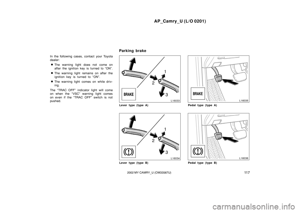 TOYOTA CAMRY 2002 XV30 / 7.G Owners Manual AP_Camry_U (L/O 0201)
11 72002 MY CAMRY_U (OM33567U)
In the following cases, contact your Toyota
dealer:
The warning light does not  come on
after the ignition key is turned to “ON”.
The warning
