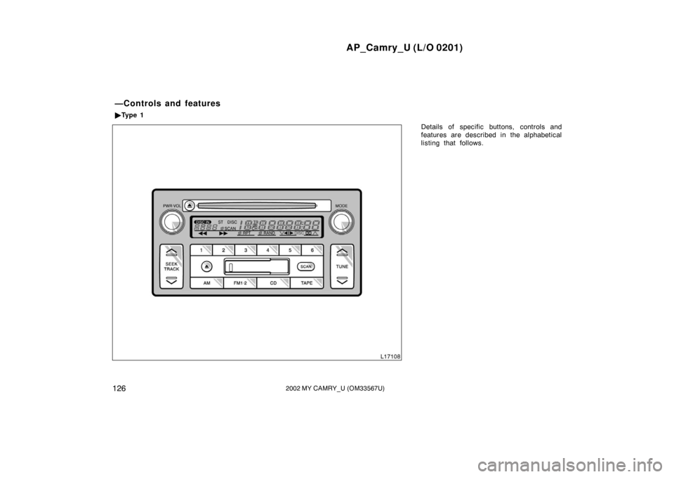 TOYOTA CAMRY 2002 XV30 / 7.G Owners Manual AP_Camry_U (L/O 0201)
1262002 MY CAMRY_U (OM33567U)
Details of specific buttons, controls and
features are described in the alphabetical
listing that follows.
—Controls and features
Ty p e  1 