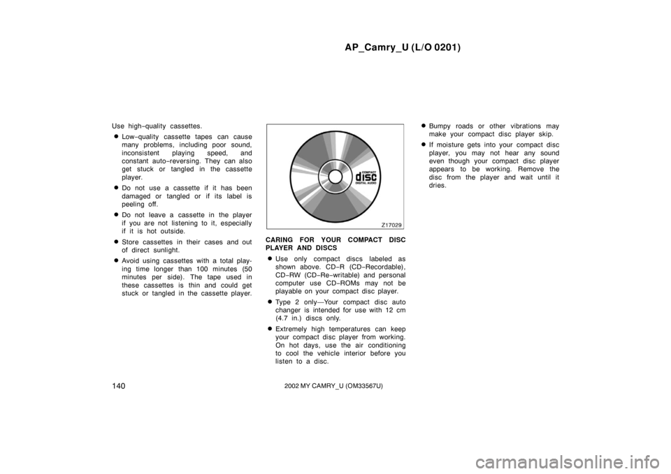 TOYOTA CAMRY 2002 XV30 / 7.G Owners Manual AP_Camry_U (L/O 0201)
1402002 MY CAMRY_U (OM33567U)
Use high−quality cassettes.
Low −quality cassette tapes can cause
many problems, including poor sound,
inconsistent playing speed, and
constant