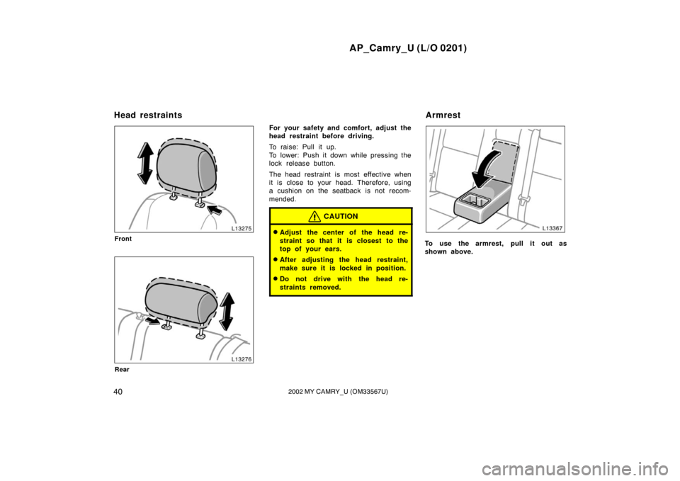 TOYOTA CAMRY 2002 XV30 / 7.G Owners Manual AP_Camry_U (L/O 0201)
402002 MY CAMRY_U (OM33567U)
Front
Rear
For your safety and comfort, adjust the
head restraint before driving.
To raise: Pull it up.
To lower: Push it down while pressing the
loc