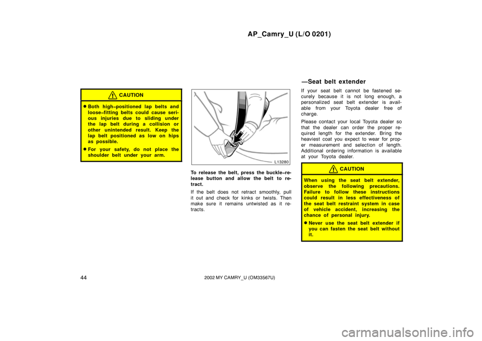 TOYOTA CAMRY 2002 XV30 / 7.G Owners Manual AP_Camry_U (L/O 0201)
442002 MY CAMRY_U (OM33567U)
CAUTION
Both high�positioned lap belts and
loose�fitting belts could cause seri-
ous injuries due to sliding under
the lap belt during a collision o