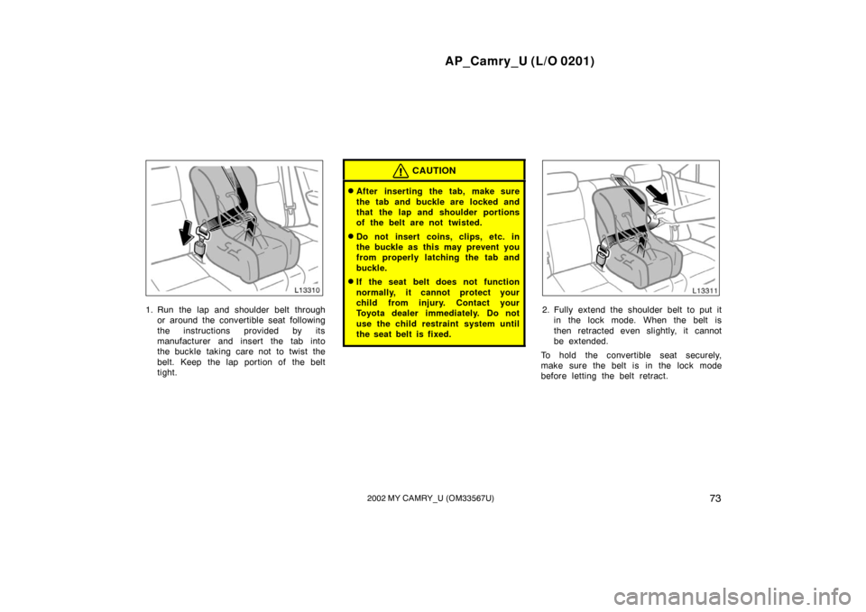 TOYOTA CAMRY 2002 XV30 / 7.G Owners Manual AP_Camry_U (L/O 0201)
732002 MY CAMRY_U (OM33567U)
1. Run the lap and shoulder belt throughor around the convertible seat following
the instructions provided by its
manufacturer and insert the tab int