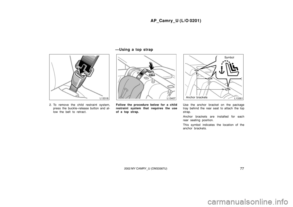 TOYOTA CAMRY 2002 XV30 / 7.G Owners Manual AP_Camry_U (L/O 0201)
772002 MY CAMRY_U (OM33567U)
2. To remove the child restraint system,press the buckle− release button and al-
low the belt to retract.Follow the procedure below for a child
res