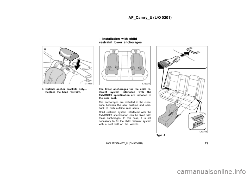 TOYOTA CAMRY 2002 XV30 / 7.G Owners Manual AP_Camry_U (L/O 0201)
792002 MY CAMRY_U (OM33567U)
4. Outside anchor brackets only—Replace the head restraint.The lower anchorages for the child re-
straint system interfaced with the
FMVSS225 speci