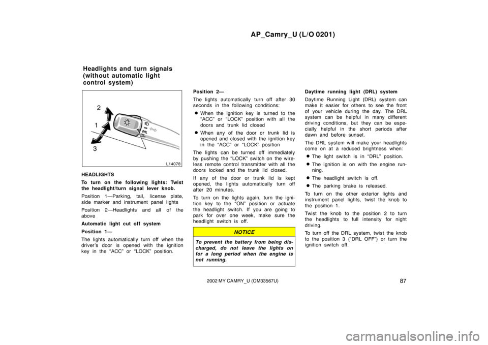 TOYOTA CAMRY 2002 XV30 / 7.G Owners Manual AP_Camry_U (L/O 0201)
872002 MY CAMRY_U (OM33567U)
HEADLIGHTS
To turn on the following lights: Twist
the headlight/turn signal lever knob.
Position 1—Parking, tail, license plate,
side marker and in TOYOTA CAMRY 2002 XV30 / 7.G Owners Manual AP_Camry_U (L/O 0201)
872002 MY CAMRY_U (OM33567U)
HEADLIGHTS
To turn on the following lights: Twist
the headlight/turn signal lever knob.
Position 1—Parking, tail, license plate,
side marker and in