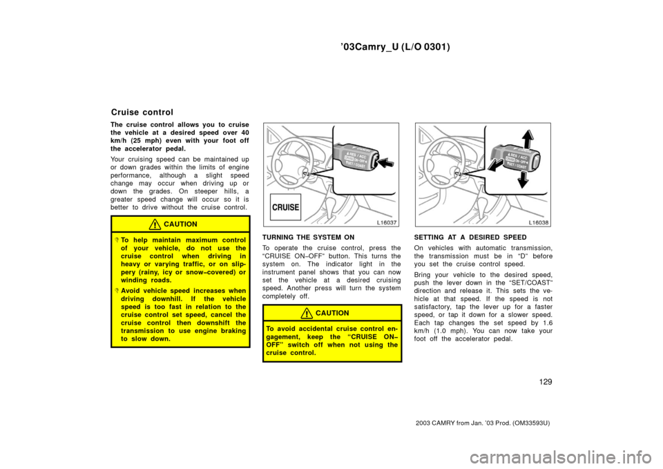 TOYOTA CAMRY 2003 XV30 / 7.G Owners Manual ’03Camry_U (L/O 0301)
129
2003 CAMRY from Jan. ’03 Prod. (OM33593U)
The cruise control allows you to cruise
the vehicle at a desired speed over 40
km/h (25 mph) even with your foot off
the acceler TOYOTA CAMRY 2003 XV30 / 7.G Owners Manual ’03Camry_U (L/O 0301)
129
2003 CAMRY from Jan. ’03 Prod. (OM33593U)
The cruise control allows you to cruise
the vehicle at a desired speed over 40
km/h (25 mph) even with your foot off
the acceler