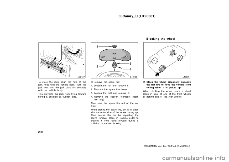 TOYOTA CAMRY 2003 XV30 / 7.G Owners Manual ’03Camry_U (L/O 0301)
230
2003 CAMRY from Jan. ’03 Prod. (OM33593U)
To store the jack, align the hole of the
jack head with the vehicle hook. Turn the
jack joint until the jack base fits securely
TOYOTA CAMRY 2003 XV30 / 7.G Owners Manual ’03Camry_U (L/O 0301)
230
2003 CAMRY from Jan. ’03 Prod. (OM33593U)
To store the jack, align the hole of the
jack head with the vehicle hook. Turn the
jack joint until the jack base fits securely