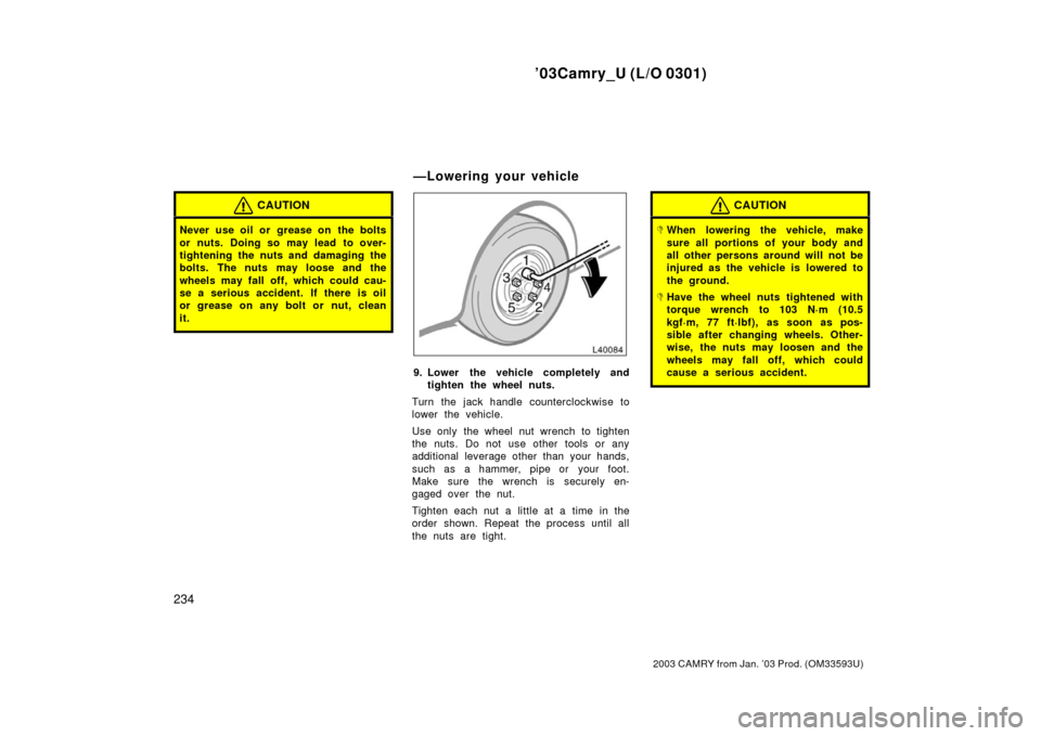 TOYOTA CAMRY 2003 XV30 / 7.G Owners Manual ’03Camry_U (L/O 0301)
234
2003 CAMRY from Jan. ’03 Prod. (OM33593U)
CAUTION
Never use oil or grease on the bolts
or nuts. Doing so may lead to over-
tightening the nuts and damaging the
bolts. T TOYOTA CAMRY 2003 XV30 / 7.G Owners Manual ’03Camry_U (L/O 0301)
234
2003 CAMRY from Jan. ’03 Prod. (OM33593U)
CAUTION
Never use oil or grease on the bolts
or nuts. Doing so may lead to over-
tightening the nuts and damaging the
bolts. T