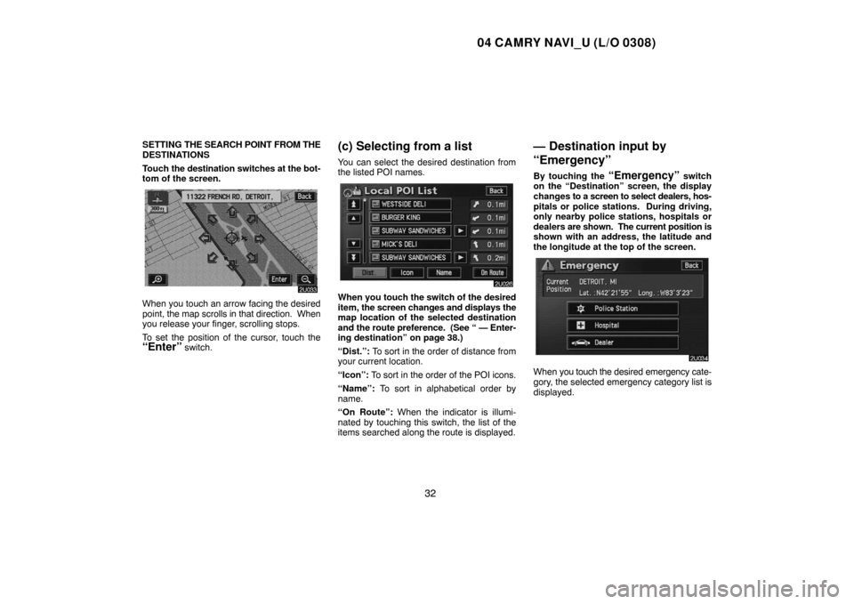 TOYOTA CAMRY 2004 XV30 / 7.G Navigation Manual 04 CAMRY NAVI_U (L/O 0308)
32
SETTING THE SEARCH POINT FROM THE
DESTINATIONS
Touch the destination switches at the bot-
tom of the screen.
When you touch an arrow facing the desired
point, the map scr TOYOTA CAMRY 2004 XV30 / 7.G Navigation Manual 04 CAMRY NAVI_U (L/O 0308)
32
SETTING THE SEARCH POINT FROM THE
DESTINATIONS
Touch the destination switches at the bot-
tom of the screen.
When you touch an arrow facing the desired
point, the map scr