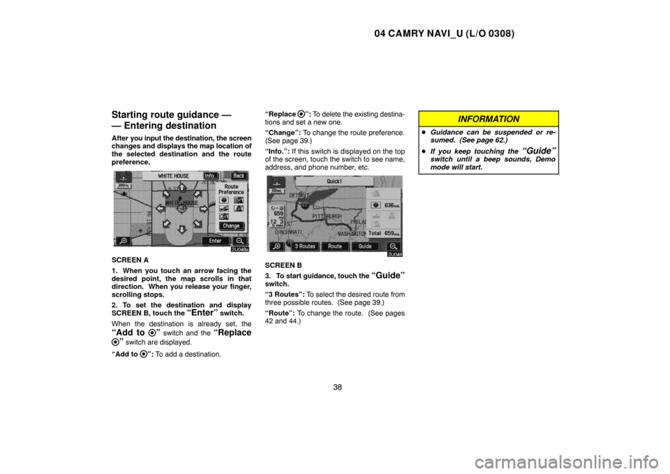 TOYOTA CAMRY 2004 XV30 / 7.G Navigation Manual 04 CAMRY NAVI_U (L/O 0308)
38
Starting route guidance —
— Entering destination
After you input the destination, the screen
changes and displays the map location of
the selected destination and the TOYOTA CAMRY 2004 XV30 / 7.G Navigation Manual 04 CAMRY NAVI_U (L/O 0308)
38
Starting route guidance —
— Entering destination
After you input the destination, the screen
changes and displays the map location of
the selected destination and the