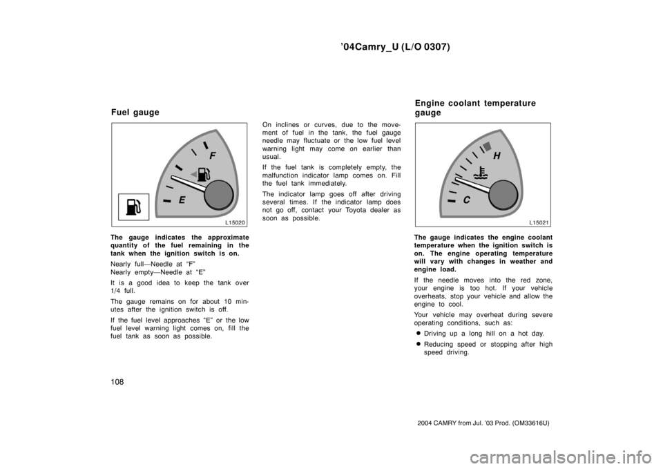 TOYOTA CAMRY 2004 XV30 / 7.G Owners Manual ’04Camry_U (L/O 0307)
108
2004 CAMRY from Jul. ’03 Prod. (OM33616U)
The gauge indicates the approximate
quantity of the fuel remaining in the
tank when the ignition switch is on.
Nearly full—Nee TOYOTA CAMRY 2004 XV30 / 7.G Owners Manual ’04Camry_U (L/O 0307)
108
2004 CAMRY from Jul. ’03 Prod. (OM33616U)
The gauge indicates the approximate
quantity of the fuel remaining in the
tank when the ignition switch is on.
Nearly full—Nee