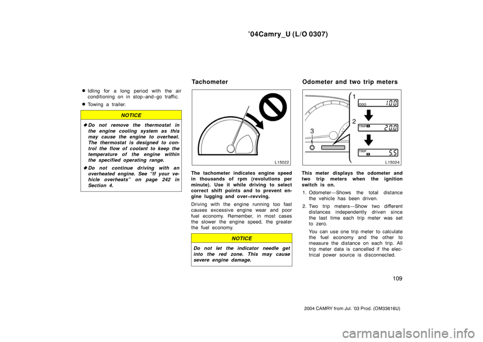 TOYOTA CAMRY 2004 XV30 / 7.G Owners Manual ’04Camry_U (L/O 0307)
109
2004 CAMRY from Jul. ’03 Prod. (OM33616U)
Idling for a long period with the air
conditioning on in stop−and− go traffic.
Towing a trailer.
NOTICE
Do not remove the TOYOTA CAMRY 2004 XV30 / 7.G Owners Manual ’04Camry_U (L/O 0307)
109
2004 CAMRY from Jul. ’03 Prod. (OM33616U)
Idling for a long period with the air
conditioning on in stop−and− go traffic.
Towing a trailer.
NOTICE
Do not remove the