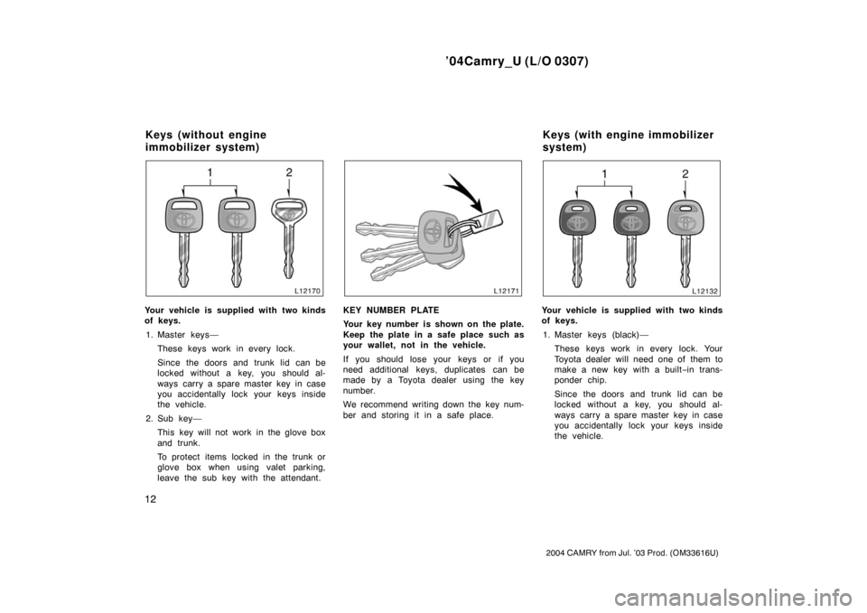 TOYOTA CAMRY 2004 XV30 / 7.G Owners Manual ’04Camry_U (L/O 0307)
12
2004 CAMRY from Jul. ’03 Prod. (OM33616U)
Your vehicle is supplied with two kinds
of keys.1. Master keys— These keys work in every lock.
Since the doors and trunk lid ca TOYOTA CAMRY 2004 XV30 / 7.G Owners Manual ’04Camry_U (L/O 0307)
12
2004 CAMRY from Jul. ’03 Prod. (OM33616U)
Your vehicle is supplied with two kinds
of keys.1. Master keys— These keys work in every lock.
Since the doors and trunk lid ca