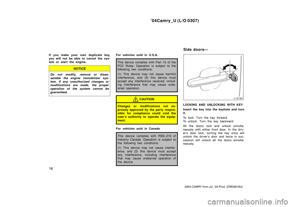 TOYOTA CAMRY 2004 XV30 / 7.G Owners Manual ’04Camry_U (L/O 0307)
16
2004 CAMRY from Jul. ’03 Prod. (OM33616U)
If you make your own duplicate key,
you will not be able to cancel the sys-
tem or start the engine.
NOTICE
Do not modify, remov TOYOTA CAMRY 2004 XV30 / 7.G Owners Manual ’04Camry_U (L/O 0307)
16
2004 CAMRY from Jul. ’03 Prod. (OM33616U)
If you make your own duplicate key,
you will not be able to cancel the sys-
tem or start the engine.
NOTICE
Do not modify, remov