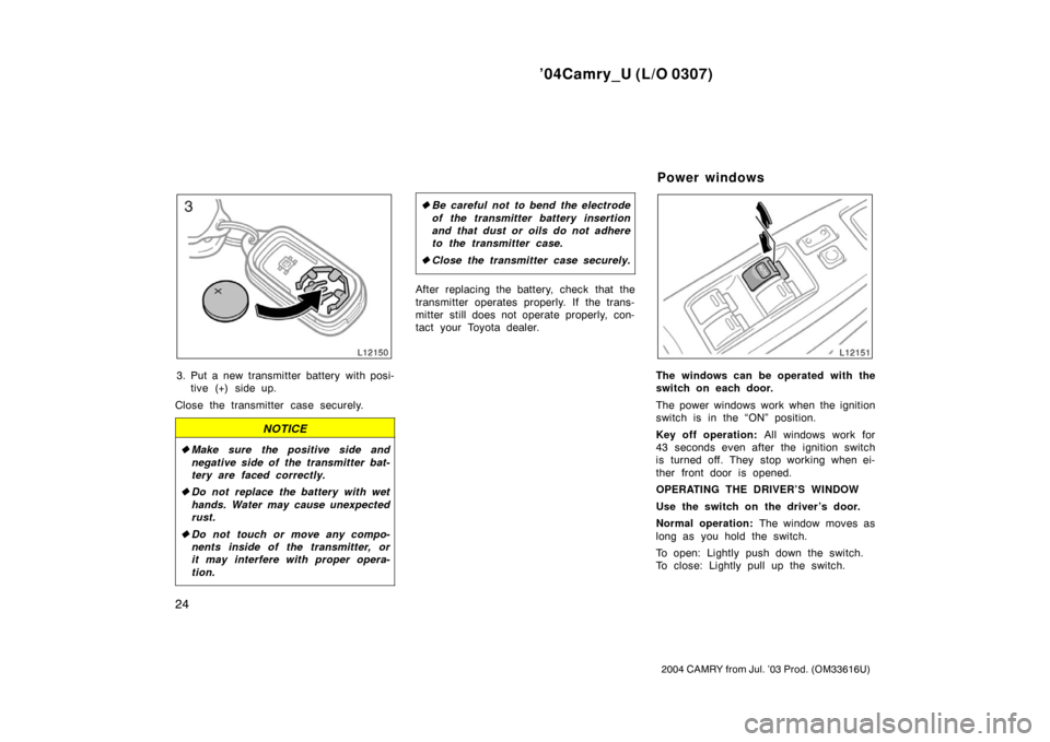 TOYOTA CAMRY 2004 XV30 / 7.G Owners Manual ’04Camry_U (L/O 0307)
24
2004 CAMRY from Jul. ’03 Prod. (OM33616U)
3. Put a new transmitter battery with posi-tive (+) side up.
Close the transmitter case securely.
NOTICE
Make sure the positive TOYOTA CAMRY 2004 XV30 / 7.G Owners Manual ’04Camry_U (L/O 0307)
24
2004 CAMRY from Jul. ’03 Prod. (OM33616U)
3. Put a new transmitter battery with posi-tive (+) side up.
Close the transmitter case securely.
NOTICE
Make sure the positive