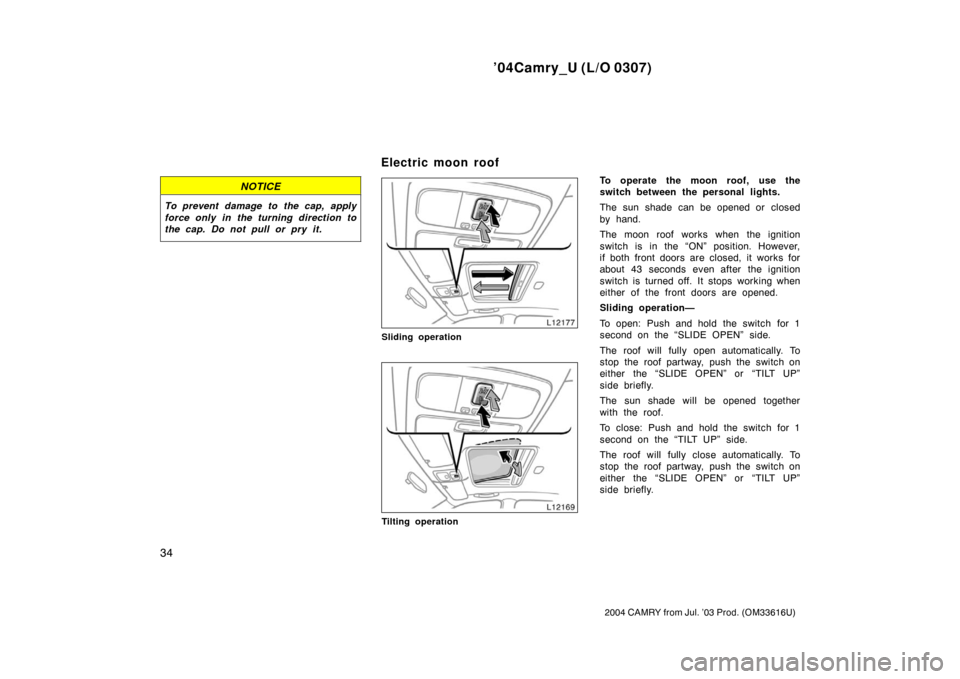 TOYOTA CAMRY 2004 XV30 / 7.G Owners Manual ’04Camry_U (L/O 0307)
34
2004 CAMRY from Jul. ’03 Prod. (OM33616U)
NOTICE
To prevent damage to the cap, apply
force only in the turning direction to
the cap. Do not pull or pry it.
Sliding operati TOYOTA CAMRY 2004 XV30 / 7.G Owners Manual ’04Camry_U (L/O 0307)
34
2004 CAMRY from Jul. ’03 Prod. (OM33616U)
NOTICE
To prevent damage to the cap, apply
force only in the turning direction to
the cap. Do not pull or pry it.
Sliding operati