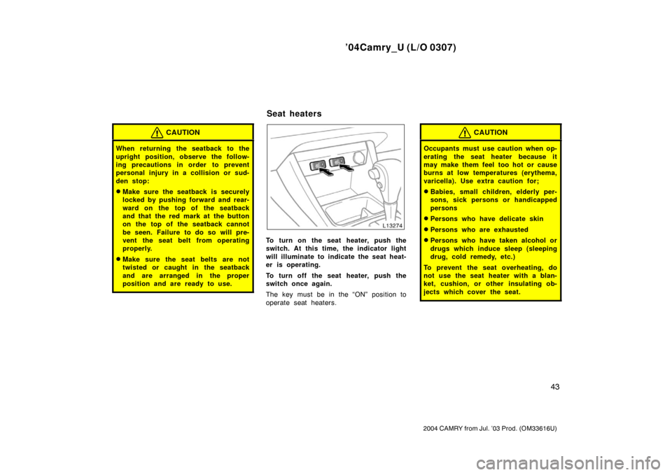 TOYOTA CAMRY 2004 XV30 / 7.G Owners Manual ’04Camry_U (L/O 0307)
43
2004 CAMRY from Jul. ’03 Prod. (OM33616U)
CAUTION
When returning the seatback to the
upright position, observe the follow-
ing precautions in order to prevent
personal in TOYOTA CAMRY 2004 XV30 / 7.G Owners Manual ’04Camry_U (L/O 0307)
43
2004 CAMRY from Jul. ’03 Prod. (OM33616U)
CAUTION
When returning the seatback to the
upright position, observe the follow-
ing precautions in order to prevent
personal in