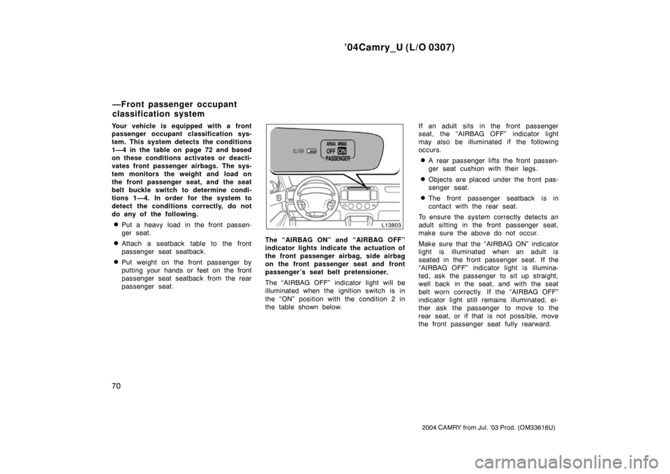 TOYOTA CAMRY 2004 XV30 / 7.G Owners Manual ’04Camry_U (L/O 0307)
70
2004 CAMRY from Jul. ’03 Prod. (OM33616U)
Your vehicle is equipped with a front
passenger occupant classification sys-
tem. This system detects the conditions
1—4 in the