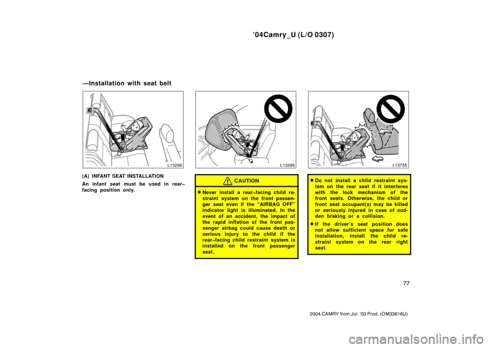TOYOTA CAMRY 2004 XV30 / 7.G Owners Manual ’04Camry_U (L/O 0307)
77
2004 CAMRY from Jul. ’03 Prod. (OM33616U)
(A) INFANT SEAT INSTALLATION
An infant seat must be used in rear�
facing position only.CAUTION
Never install a rear�facing child